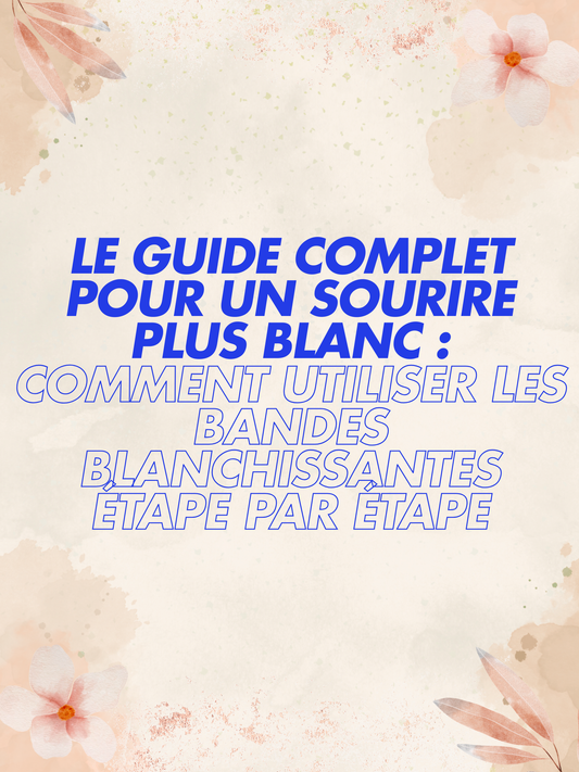 Le guide complet pour un sourire plus blanc : comment utiliser les bandes blanchissantes étape par étape